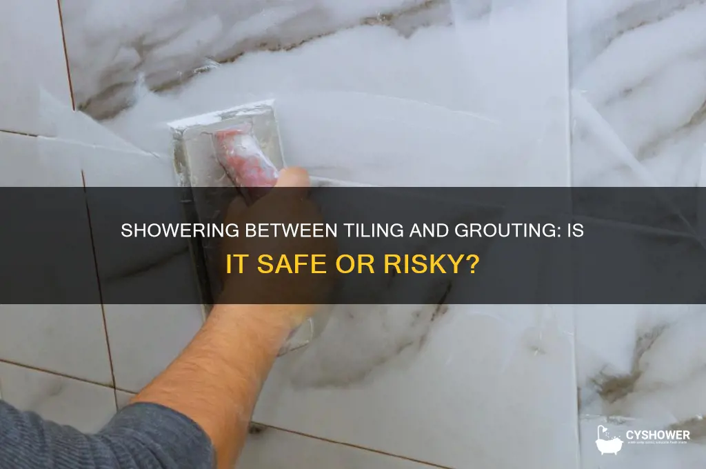 can i shower between tiling and before grouting
