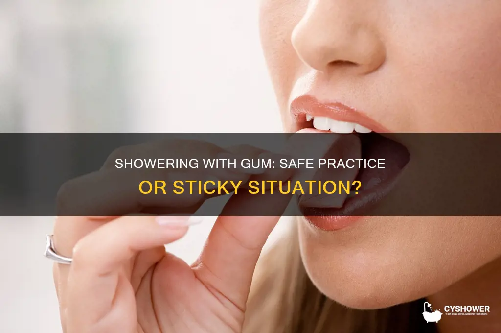 can i shower while chewing gum