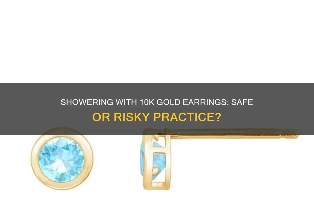 can i shower with 10k gold earringa