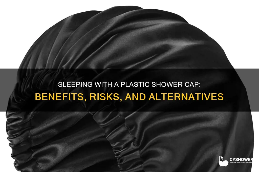 can i sleep with plastic shower cap