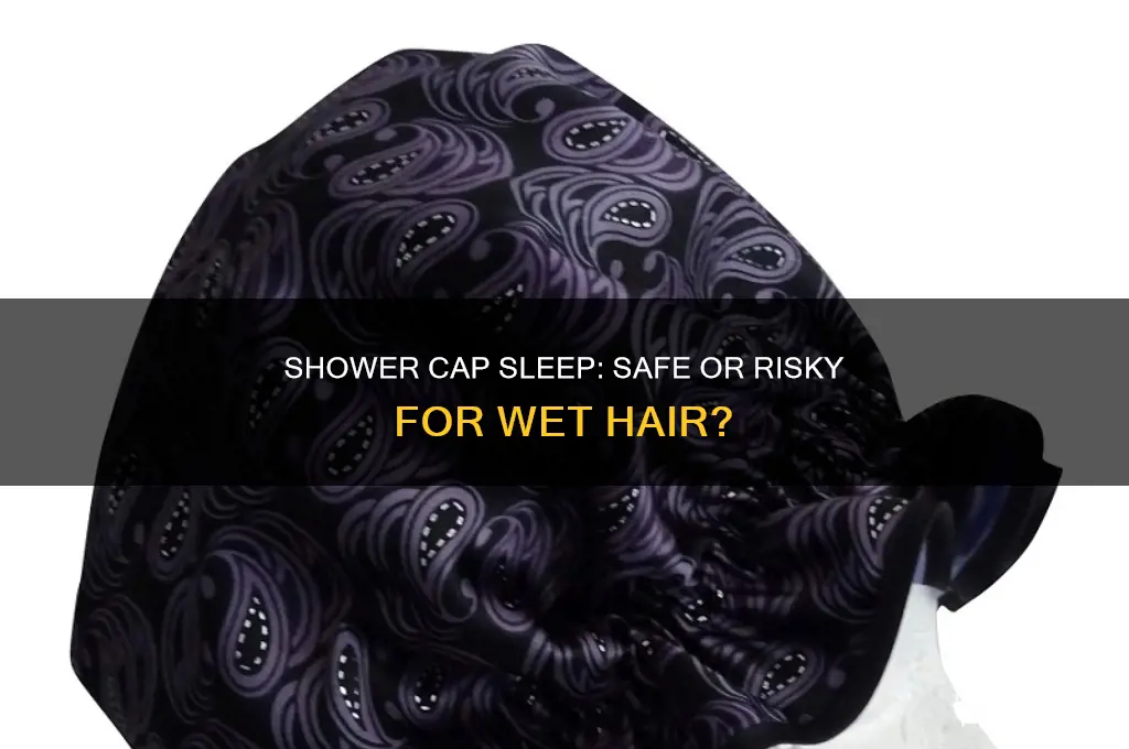 can i sleep with wet hair in a shower cap