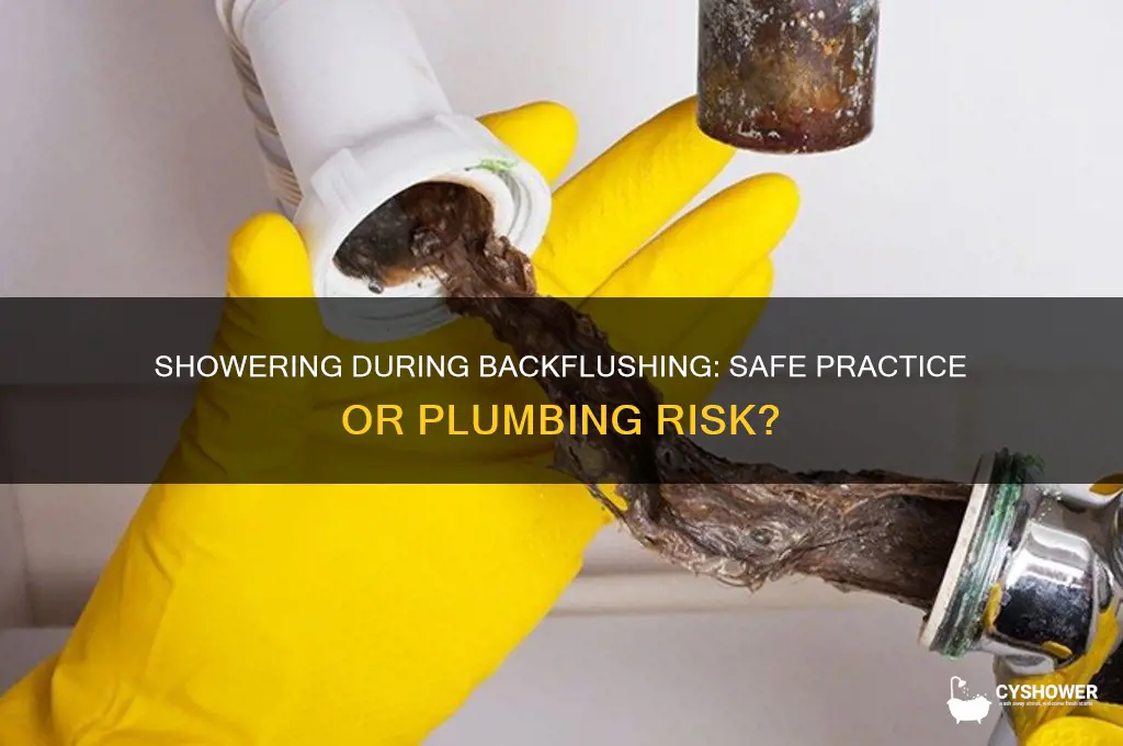 can i take a shower while backflushing