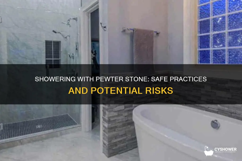 can i take a shower with pewter stone