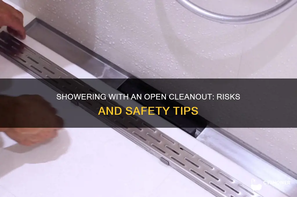 can i take a shower with the cleanout open