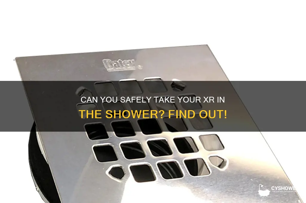 can i take my xr in the shower