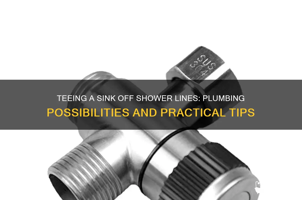can i tee a sink off my shower lines