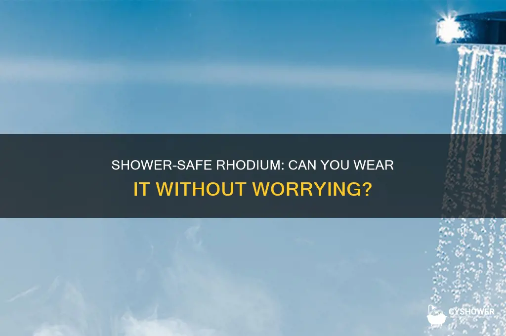 can i wear rhodium in the shower