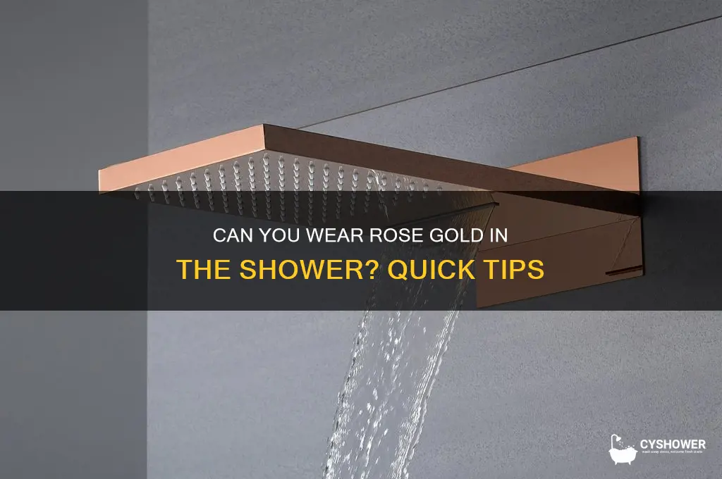 can i wear rose gold in the shower