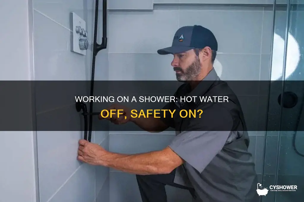 can i work on shower with just hot water off