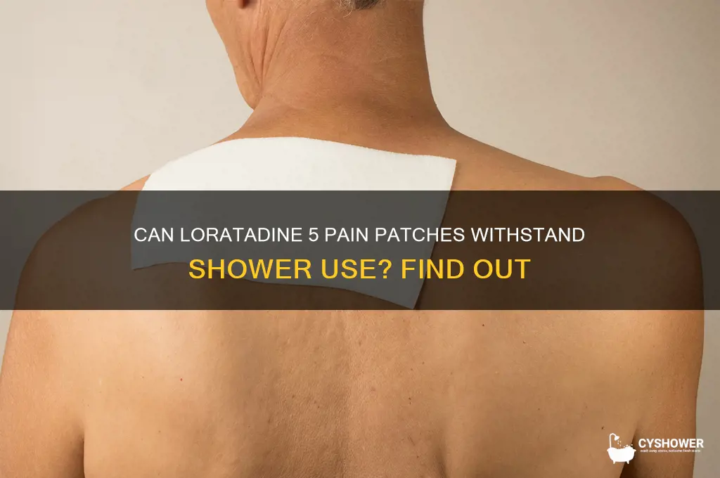 can loratadine 5 pain patches be worn in the shower