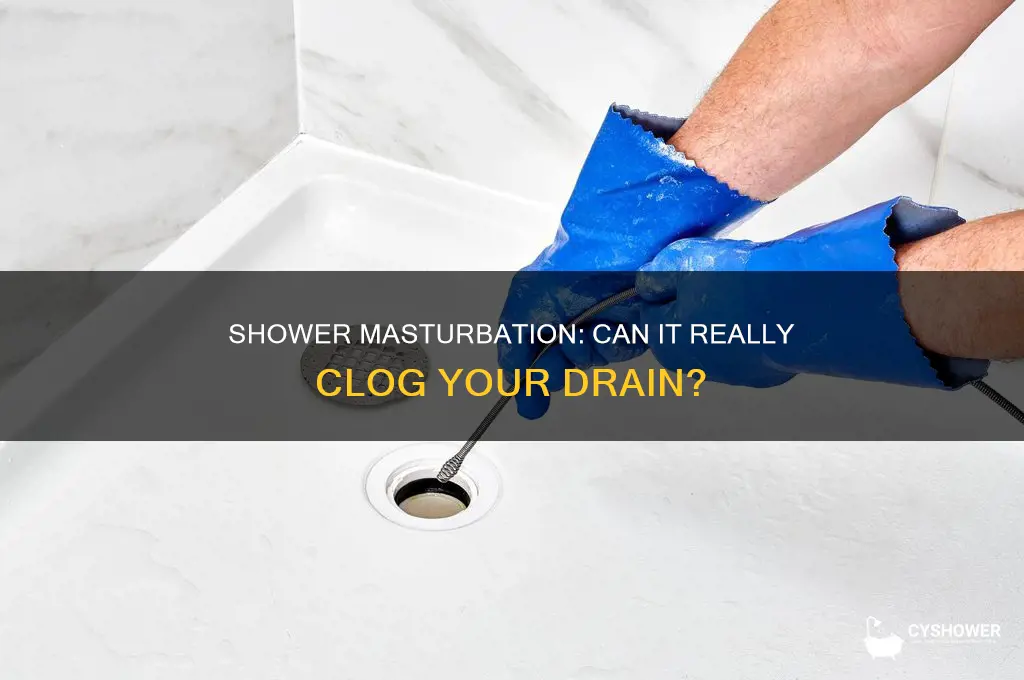 can masturbating in the shower clog the drain