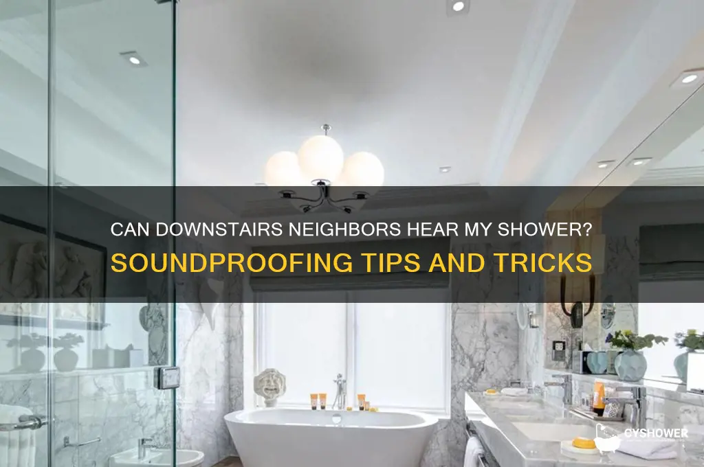 can my downstairs neighbors hear me shower