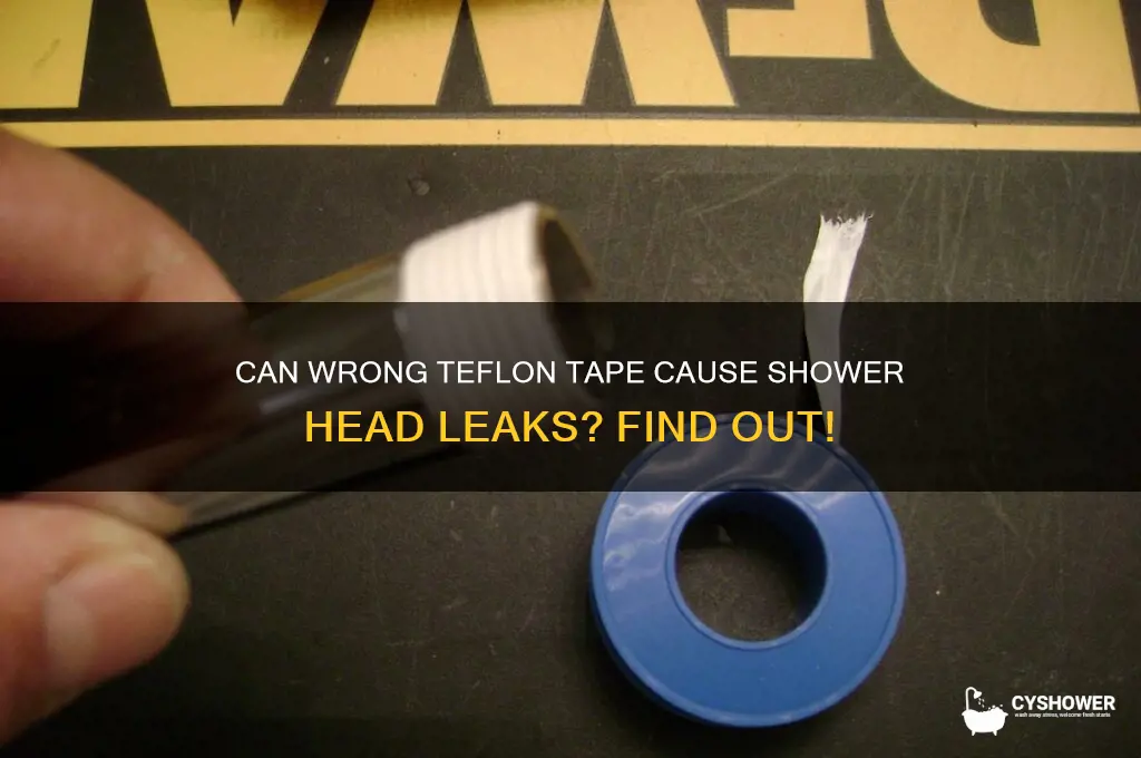 can the wrong teflon tape cause shower head leaks