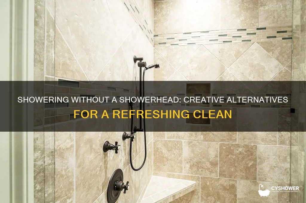 can u take a shower without a showerhead