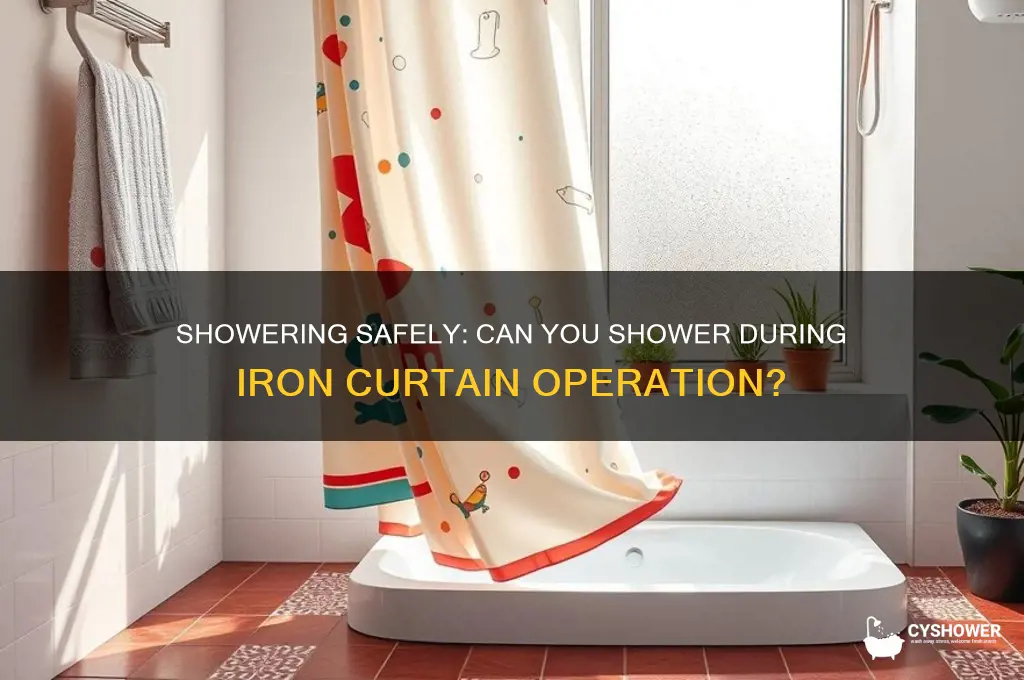 can we shower while iron curtin runs