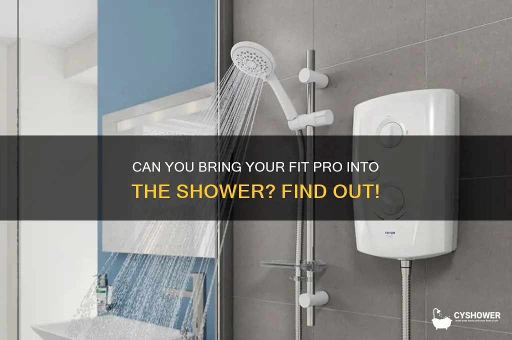 can you bring very fit pro into shower