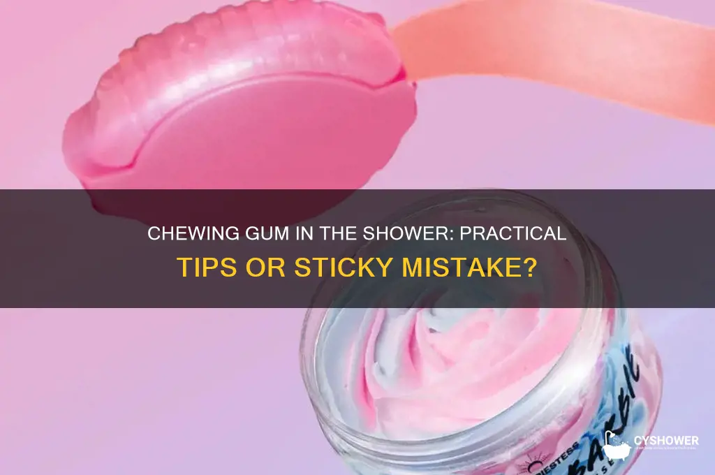 can you chew gum in the shower