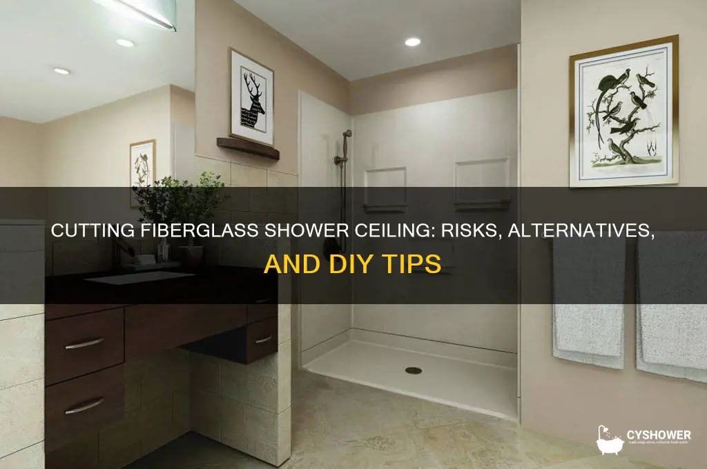 can you cut the ceiling out of a fiberglass shower