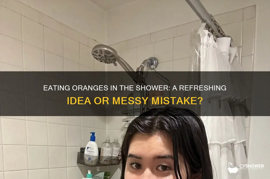 can you eat an orange in the shower