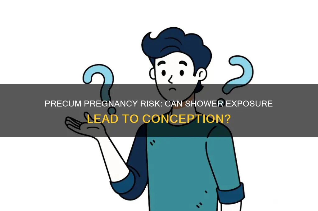 can you get pregnant from precum in the shower