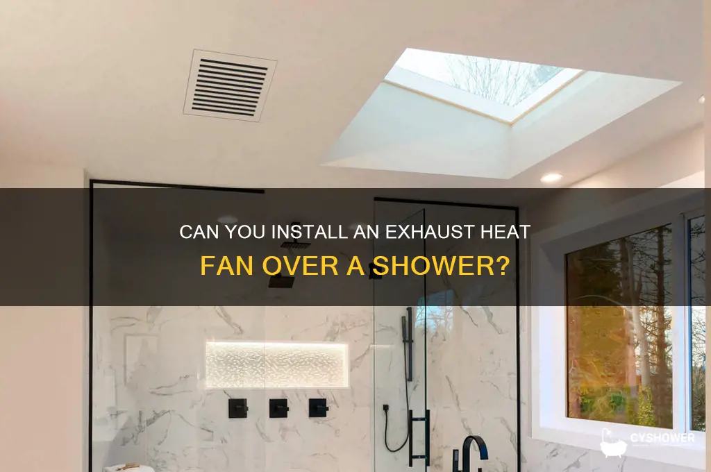 can you install a exhaust heat fan over a shower