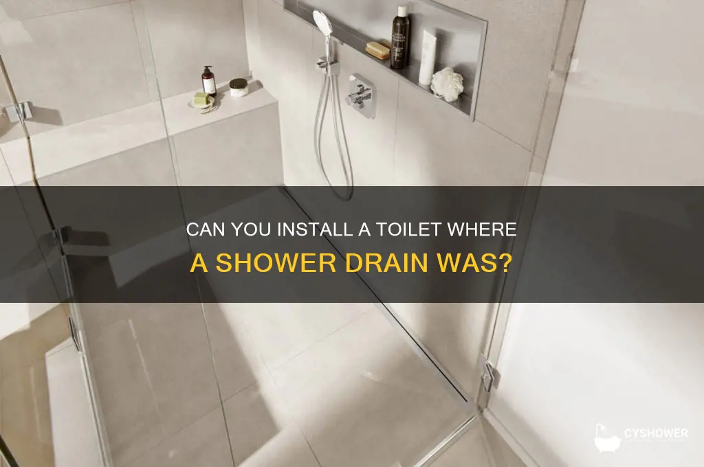 can you install a toilet where a shower drain was
