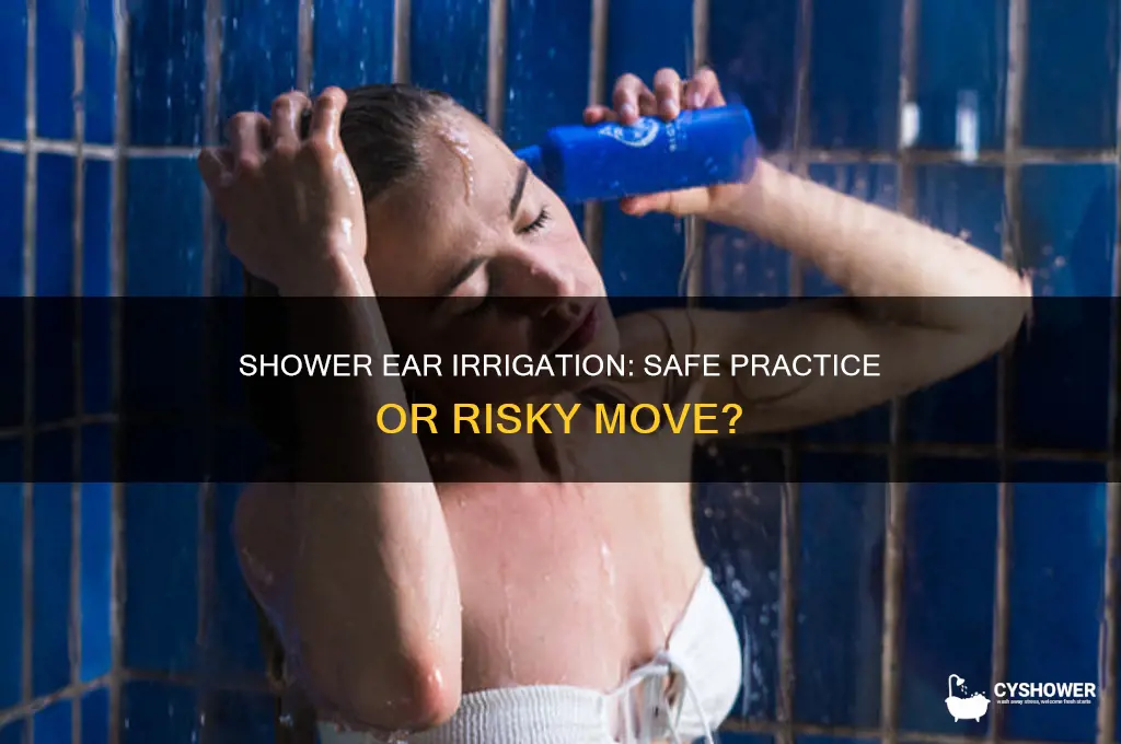 can you irrigate your ear in the shower