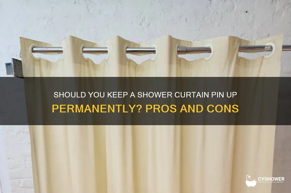 can you keep a shower pin up all the time