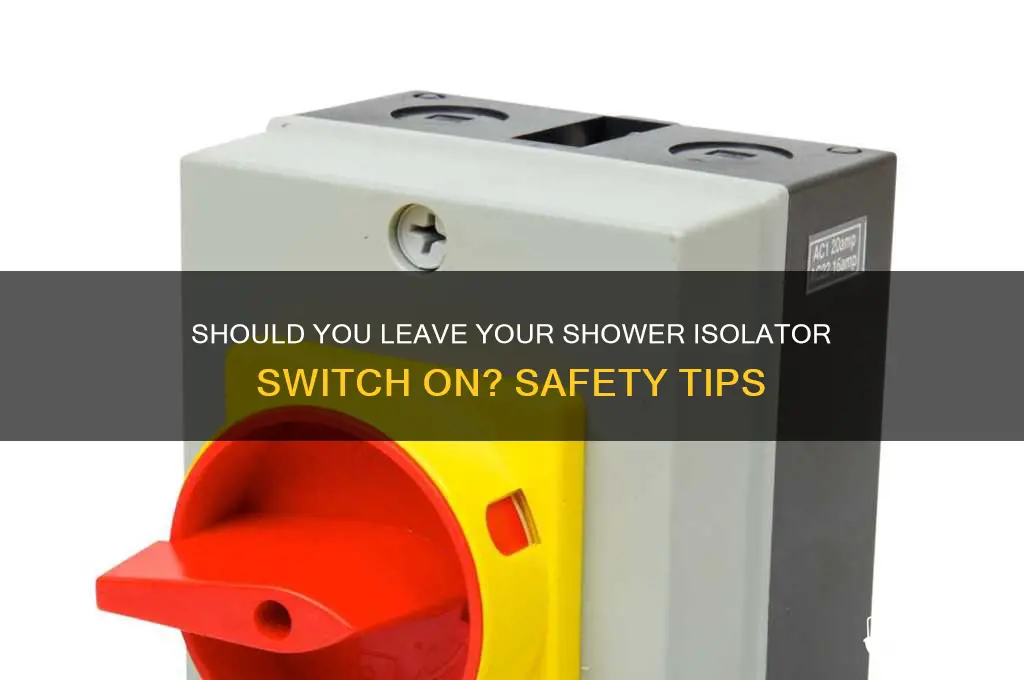 can you leave a shower isolator switch on