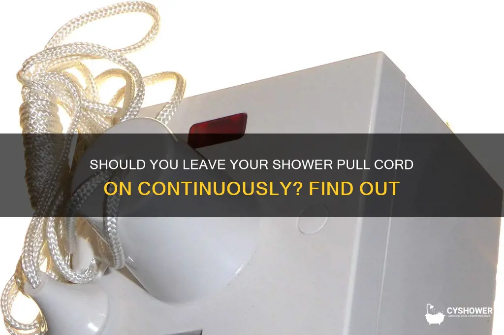 can you leave shower pull cord on all the time