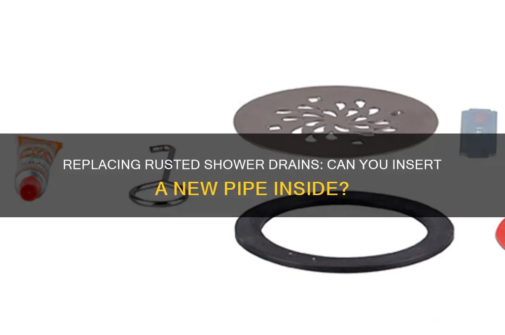 can you place another pipe inside a rusted shower drain