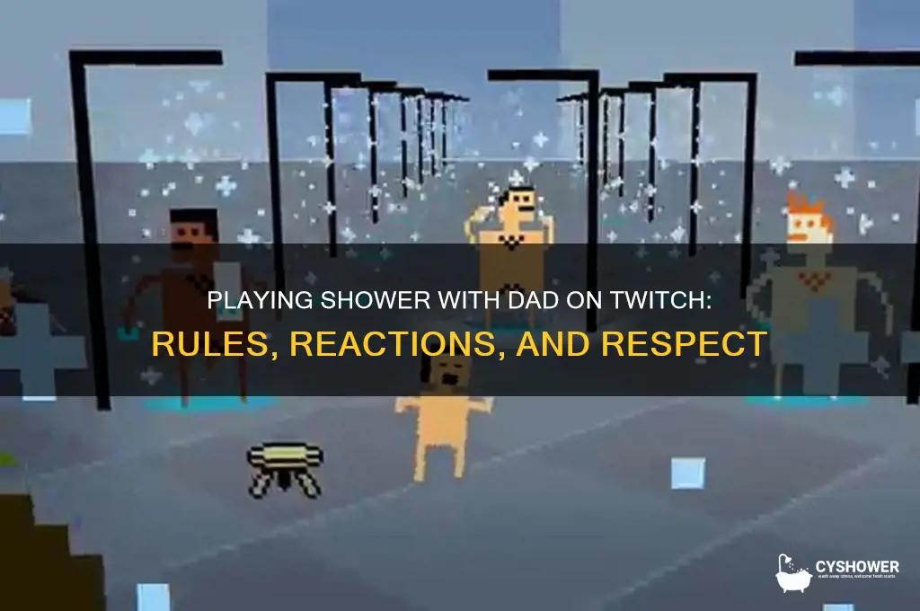 can you play shower with your dad on twitch