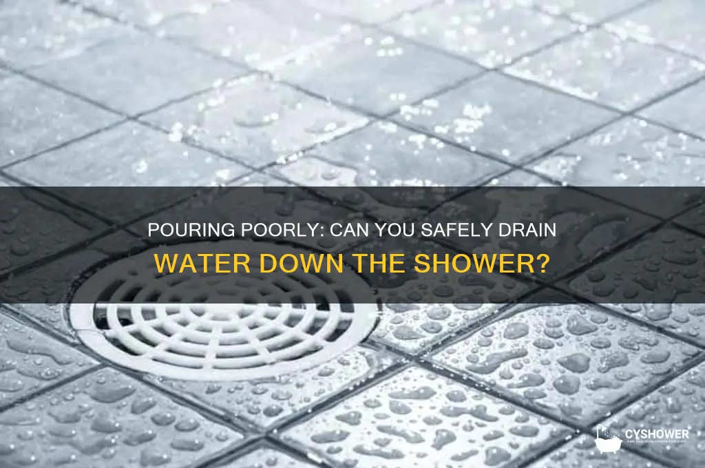 can you poor poor water down shower drain