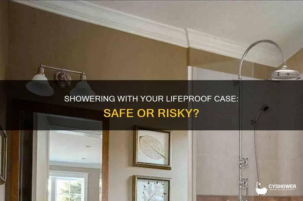 can you put a lifeproof case in the shower