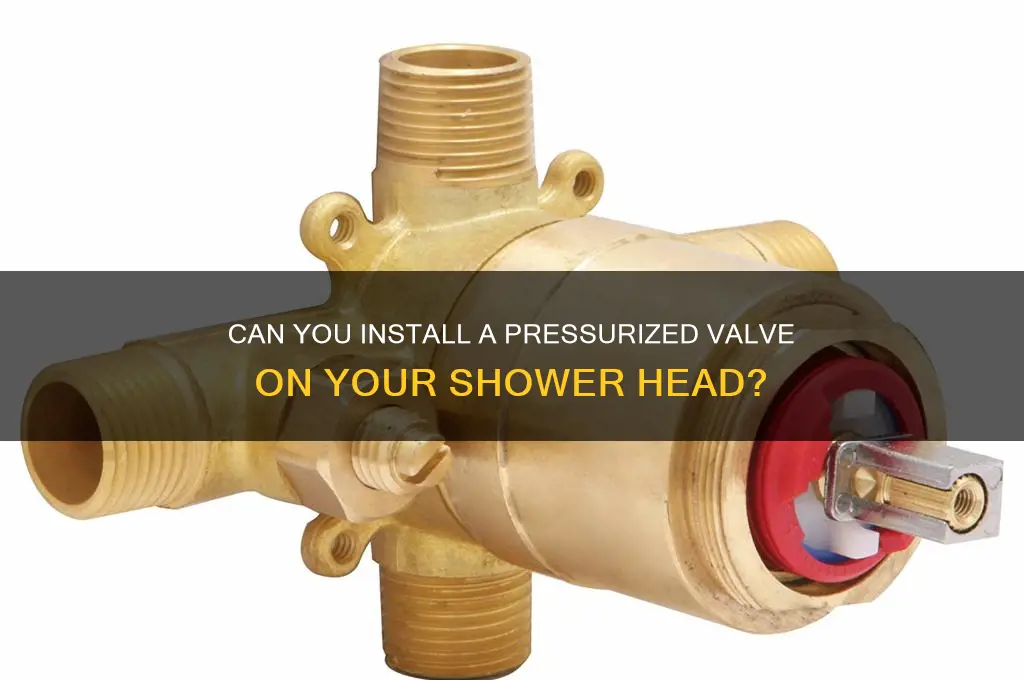 can you put a pressurized valve on shower head