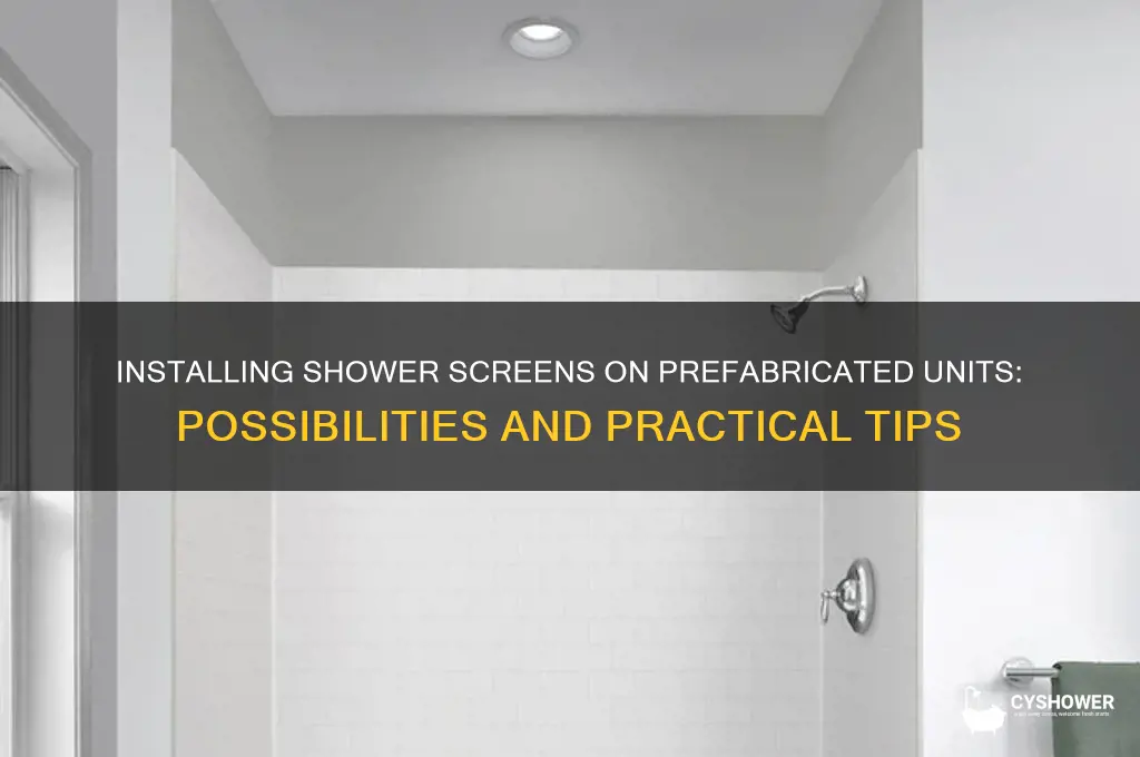 can you put a shower screen on prefabricated shower unit