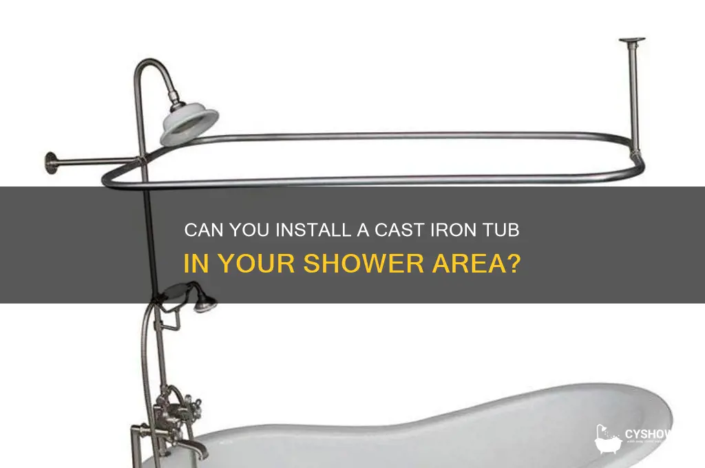 can you put cast iron tub in shower area