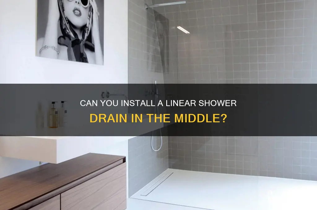 can you put linear shower drain in middle of shower