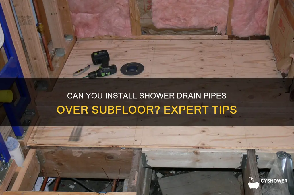 can you put shower drain pipe on top of subfoor