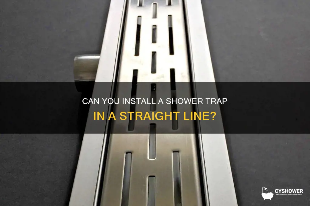 can you put trap in staight line off shower