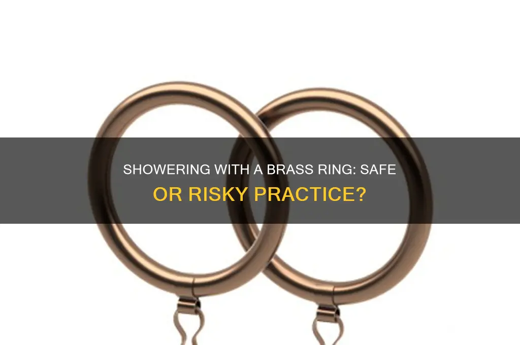 can you take a shower with a brass ring