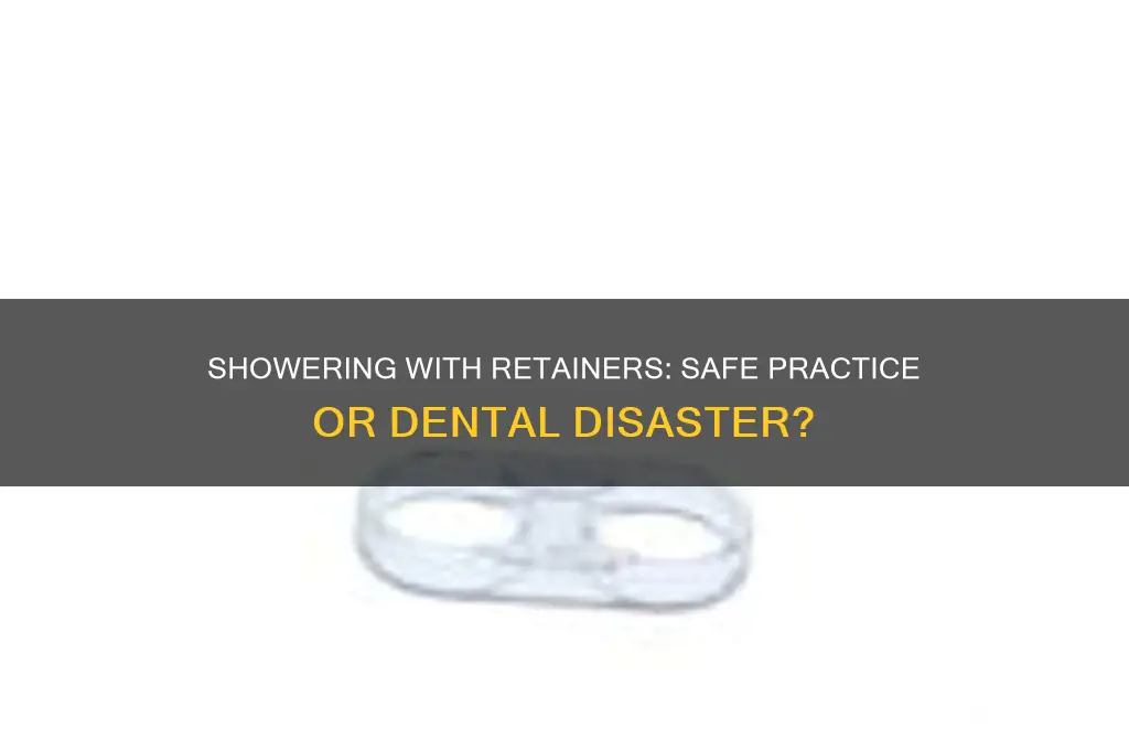 can you take a shower with retainers
