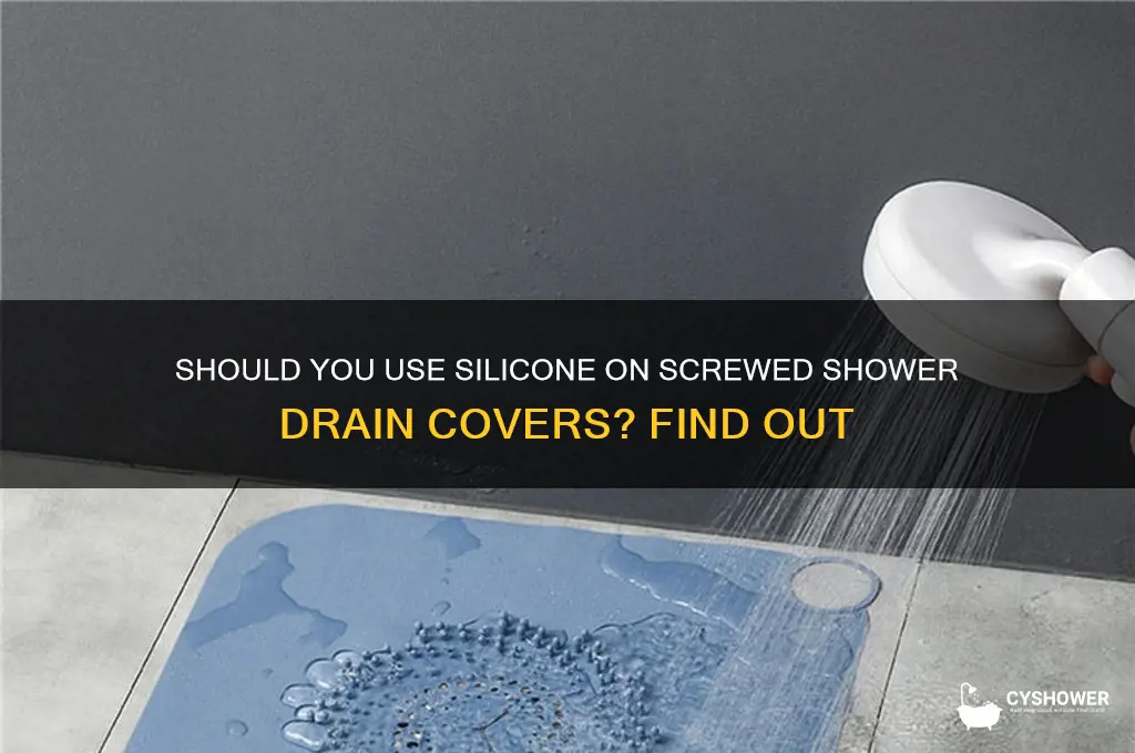 do screwed shower drain covers need silivone