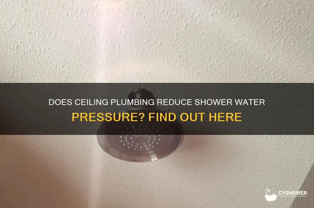 do you lose shower water pressure with plumbing in ceiling