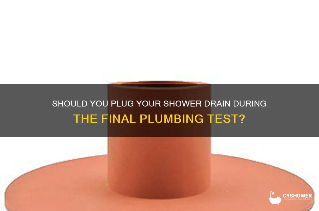 does a shower drain need plugged for final trst