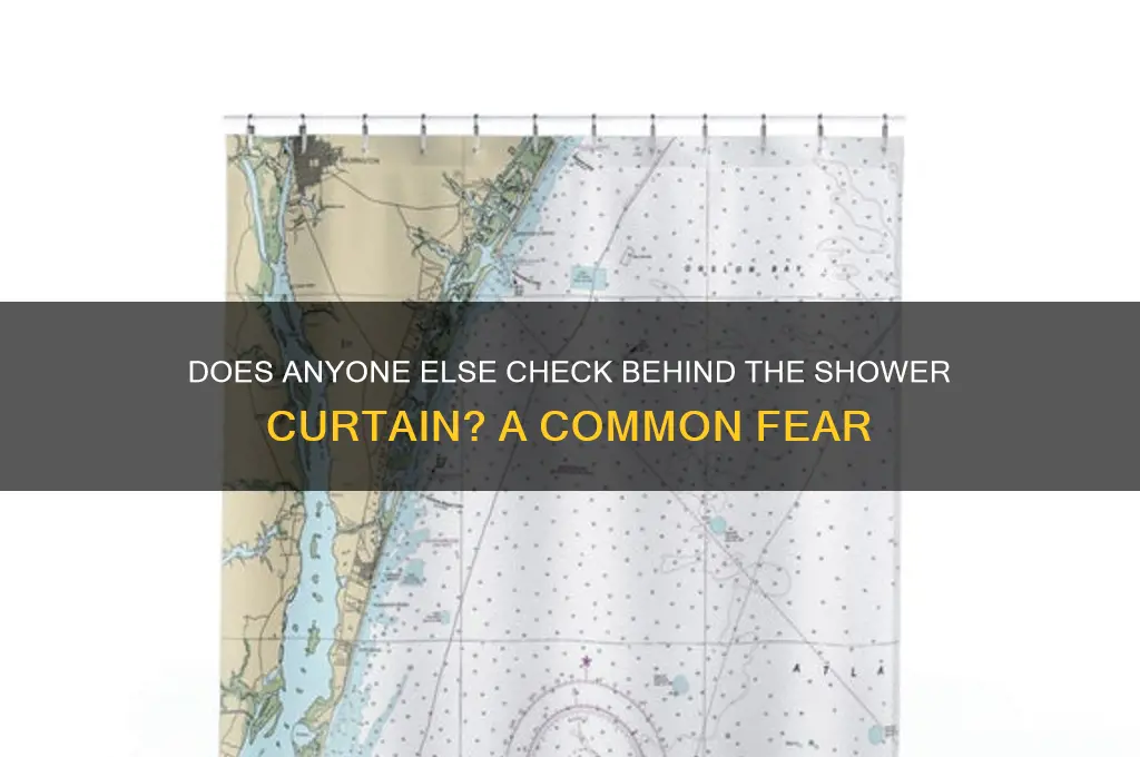 does anybody else look behind the shower curtain