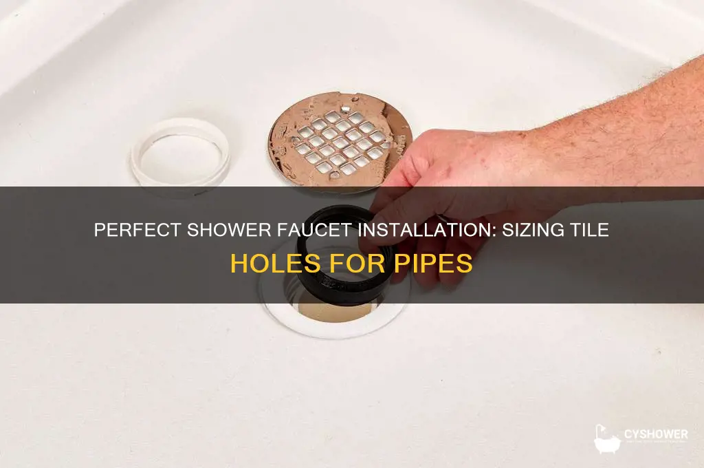 how big a hole in tile for shower faucet pipe