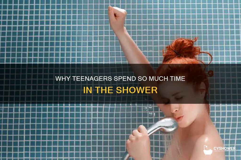 how come teenager take so long shower