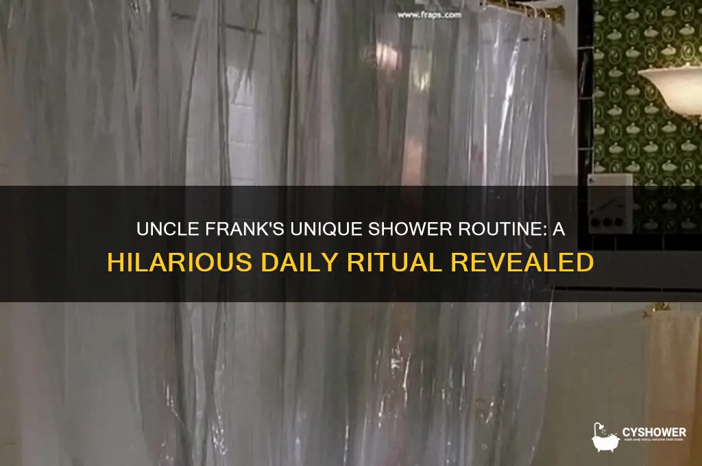 how is uncle frank takes his shower
