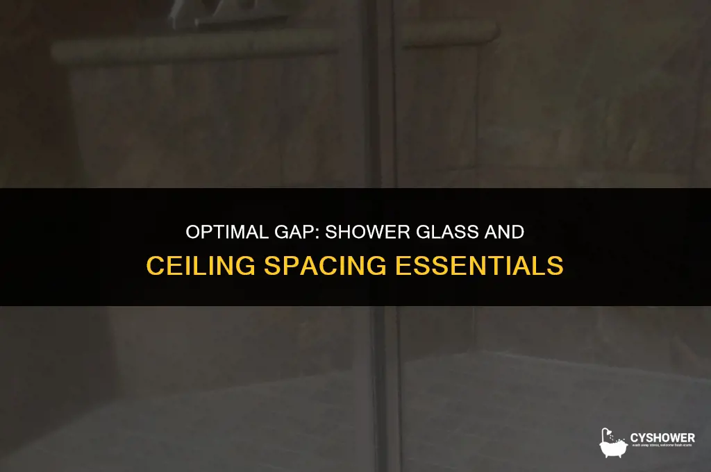 how much space between shower glass and ceiling